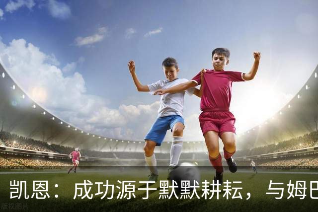 凯恩：成功源于默默耕耘，与姆巴佩无关