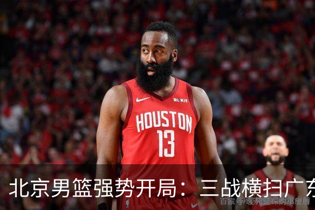 北京男篮强势开局：三战横扫广东三队，累计赢分达120
