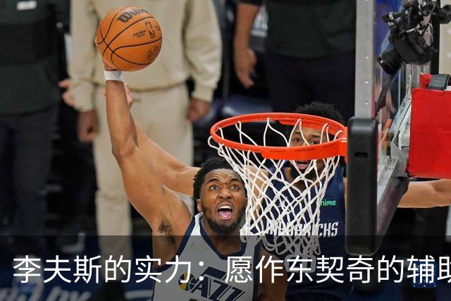 李夫斯的实力：愿作东契奇的辅助但随时准备挺身而出
