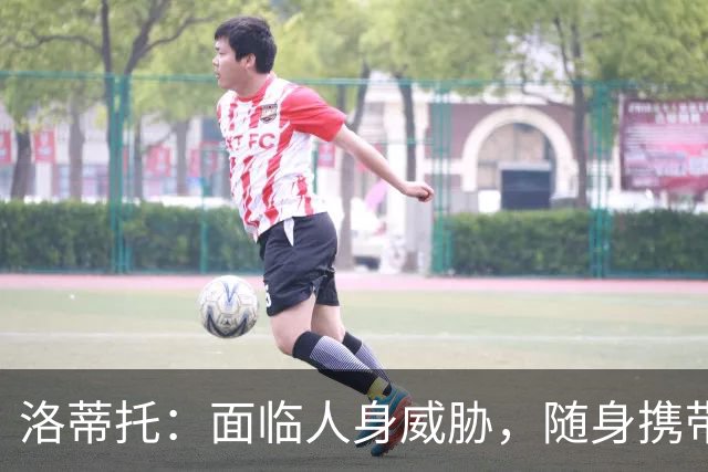 洛蒂托：面临人身威胁，随身携带武器保护自己